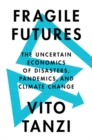 Fragile Futures : The Uncertain Economics of Disasters, Pandemics, and Climate Change - Book
