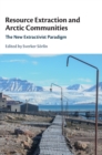 Resource Extraction and Arctic Communities : The New Extractivist Paradigm - Book