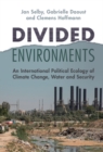 Divided Environments : An International Political Ecology of Climate Change, Water and Security - eBook