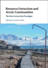Resource Extraction and Arctic Communities : The New Extractivist Paradigm - eBook