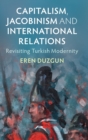 Capitalism, Jacobinism and International Relations : Revisiting Turkish Modernity - Book