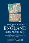 Writing the North of England in the Middle Ages : Regionalism and Nationalism in Medieval English Literature - eBook