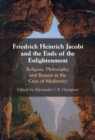 Friedrich Heinrich Jacobi and the Ends of the Enlightenment : Religion, Philosophy, and Reason at the Crux of Modernity - eBook