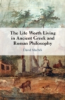 The Life Worth Living in Ancient Greek and Roman Philosophy - Book