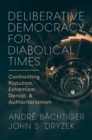 Deliberative Democracy for Diabolical Times : Confronting Populism, Extremism, Denial, and Authoritarianism - Book