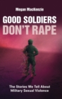 Good Soldiers Don't Rape : The Stories We Tell About Military Sexual Violence - Book