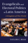 Evangelicals and Electoral Politics in Latin America : A Kingdom of This World - eBook