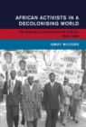 African Activists in a Decolonising World : The Making of an Anticolonial Culture, 1952-1966 - eBook