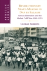 Revolutionary State-Making in Dar es Salaam : African Liberation and the Global Cold War, 1961-1974 - Book