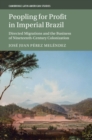 Peopling for Profit in Imperial Brazil : Directed Migrations and the Business of Nineteenth-Century Colonization - Book