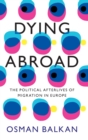 Dying Abroad : The Political Afterlives of Migration in Europe - Book