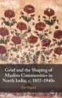Grief and the Shaping of Muslim Communities in North India, c. 1857-1940s - Book