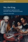 We, the King : Creating Royal Legislation in the Sixteenth-Century Spanish New World - eBook