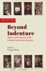 Beyond Indenture : Agency and Resistance in the Colonial South Asian Diaspora - Book