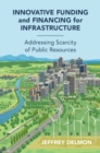 Innovative Funding and Financing for Infrastructure : Addressing Scarcity of Public Resources - Book