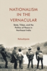 Nationalism in the Vernacular : State, Tribes, and Politics of Peace in Northeast India - Book