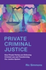 Private Criminal Justice : How Private Parties are Enforcing Criminal Law and Transforming Our Justice System - Book