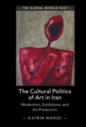 The Cultural Politics of Art in Iran : Modernism, Exhibitions, and Art Production - Book