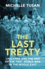 Last Treaty : Lausanne and the End of the First World War in the Middle East - eBook