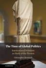 The Time of Global Politics : International Relations as Study of the Present - Book