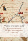 Visions of Greater India : Transimperial Knowledge and Anti-Colonial Nationalism, c.1800-1960 - eBook