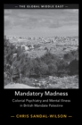 Mandatory Madness : Colonial Psychiatry and Mental Illness in British Mandate Palestine - Book