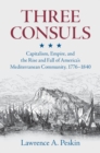 Three Consuls : Capitalism, Empire, and the Rise and Fall of America's Mediterranean Community, 1776–1840 - Book