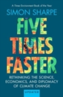 Five Times Faster : Rethinking the Science, Economics, and Diplomacy of Climate Change – Updated Edition - Book