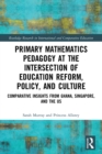 Primary Mathematics Pedagogy at the Intersection of Education Reform, Policy, and Culture : Comparative Insights from Ghana, Singapore, and the US - Book