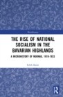 The Rise of National Socialism in the Bavarian Highlands : A Microhistory of Murnau, 1919-1933 - Book