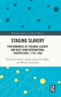 Staging Slavery : Performances of Colonial Slavery and Race from International Perspectives, 1770-1850 - Book