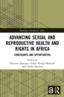 Advancing Sexual and Reproductive Health and Rights in Africa : Constraints and Opportunities - Book