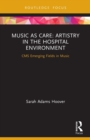Music as Care: Artistry in the Hospital Environment : CMS Emerging Fields in Music - Book