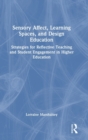 Sensory Affect, Learning Spaces, and Design Education : Strategies for Reflective Teaching and Student Engagement in Higher Education - Book