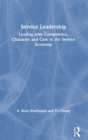 Service Leadership : Leading with Competence, Character and Care in the Service Economy - Book
