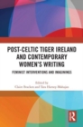 Post-Celtic Tiger Ireland and Contemporary Women’s Writing : Feminist Interventions and Imaginings - Book