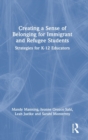 Creating a Sense of Belonging for Immigrant and Refugee Students : Strategies for K-12 Educators - Book