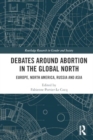 Debates Around Abortion in the Global North : Europe, North America, Russia and Asia - Book