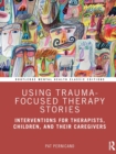 Using Trauma-Focused Therapy Stories : Interventions for Therapists, Children, and Their Caregivers - Book
