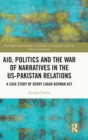 Aid, Politics and the War of Narratives in the US-Pakistan Relations : A Case Study of Kerry Lugar Berman Act - Book