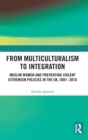 From Multiculturalism to Integration : Muslim Women and Preventing Violent Extremism Policies in the UK, 2001-2016 - Book