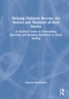 Helping Children Become the Heroes of their Stories : A Practical Guide to Overcoming Adversity and Building Resilience in Every Setting - Book