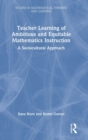 Teacher Learning of Ambitious and Equitable Mathematics Instruction : A Sociocultural Approach - Book