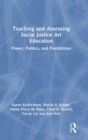 Teaching and Assessing Social Justice Art Education : Power, Politics, and Possibilities - Book