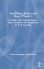Visualising Literacy and How to Teach It : A Guide to Developing Thinking Skills, Vocabulary and Imagination for 9-12 Year Olds - Book