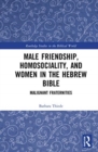 Male Friendship, Homosociality, and Women in the Hebrew Bible : Malignant Fraternities - Book