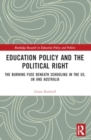 Education Policy and the Political Right : The Burning Fuse beneath Schooling in the US, UK and Australia - Book