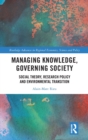Managing Knowledge, Governing Society : Social Theory, Research Policy and Environmental Transition - Book