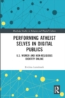 Performing Atheist Selves in Digital Publics : U.S. Women and Non-Religious Identity Online - Book