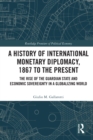 A History of International Monetary Diplomacy, 1867 to the Present : The Rise of the Guardian State and Economic Sovereignty in a Globalizing World - Book